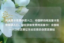 纯流量卡免费申请入口，中国移动纯流量卡免费申请入口，轻松获取免费纯流量卡！全国统一入口在这里亿乐社区低价自营货源站