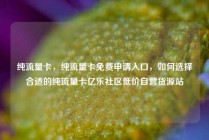 纯流量卡，纯流量卡免费申请入口，如何选择合适的纯流量卡亿乐社区低价自营货源站