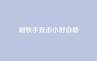 刷快手双击24小时自助 - 快手评论自助平台自定义评论