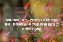刷快手粉丝，快手24小时在线下单平台免费，揭秘，如何高效提升快手粉丝量的秘密武器亿乐社区SUP货源站