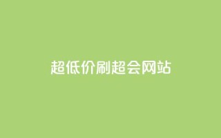 超低价刷超会网站 - 超值优惠刷超会网站新体验!