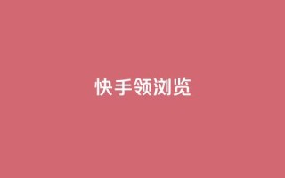 快手领浏览 - 快手浏览量领先，SEO优化技巧高效应用~