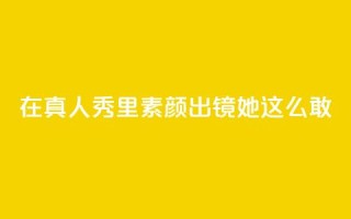 在真人秀里素颜出镜，她这么敢？