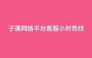 子潇网络平台客服24小时热线,帝王卡盟 - dy赞下单平台 - qq号批发1元一个可改密
