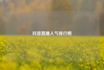 抖音直播人气排行榜