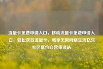 流量卡免费申请入口，移动流量卡免费申请入口，轻松获取流量卡，畅享无限网络生活亿乐社区低价自营货源站