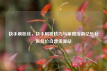 快手刷粉丝，快手刷粉技巧与策略指南亿乐社区低价自营货源站