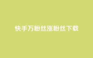 快手1万粉丝涨粉丝下载 - 快手 1 万个粉丝如何快速增长？!