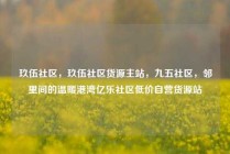 玖伍社区，玖伍社区货源主站，九五社区，邻里间的温暖港湾亿乐社区低价自营货源站