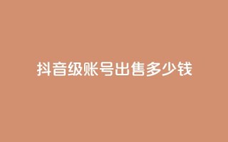 抖音50级账号出售多少钱,点赞推广 - 粉丝是怎么涨起来的 - qq24小时自助下单全网最低价