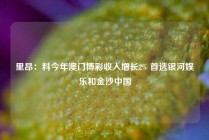 里昂：料今年澳门博彩收入增长2% 首选银河娱乐和金沙中国
