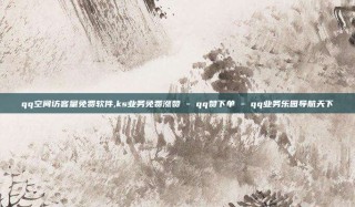 qq空间访客量免费软件,ks业务免费涨赞 - qq赞下单 - qq业务乐园导航天下