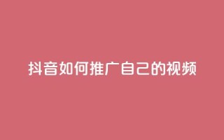 抖音如何推广自己的视频 - 点赞下单平台自助qq