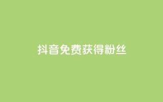 抖音免费获得10000粉丝 - 抖音点赞充值链接在哪里