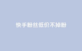 快手粉丝低价不掉粉 - dy白号购买联系方式