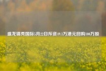 盛龙锦秀国际5月22日斥资49.1万港元回购100万股