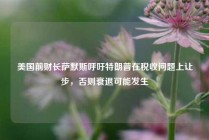 美国前财长萨默斯呼吁特朗普在税收问题上让步，否则衰退可能发生
