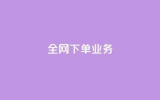 全网下单业务 - 抖音24小时在线下单平台免费