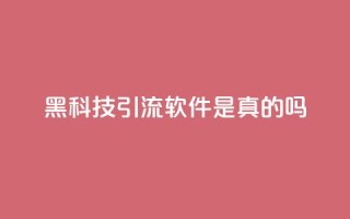 黑科技引流软件是真的吗 - 神奇引流软件：真相揭秘。