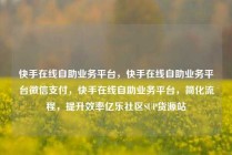 快手在线自助业务平台，快手在线自助业务平台微信支付，快手在线自助业务平台，简化流程，提升效率亿乐社区SUP货源站
