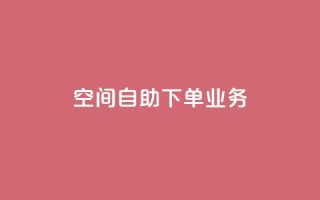 空间自助下单业务,QQ秒赞网网址 - 抖音粉丝渠道 - 卡盟刷网课大学生网课专用区