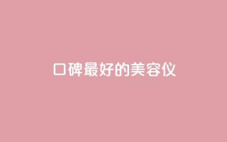 口碑最好的美容仪 - 最畅销的美容仪产品推荐~
