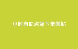 24小时自助点赞下单网站 - 自助点赞网站24小时下单服务!