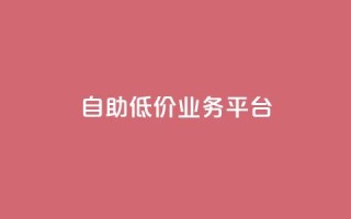 自助低价业务平台,抖音下单24小时最低价 - 快手粉丝平台+永不掉粉 - 快手买攒链接