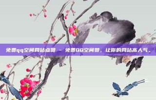 免费qq空间网站点赞 - 免费QQ空间赞，让你的网站高人气。