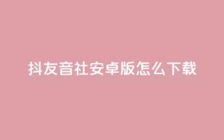 抖友音社安卓版怎么下载,抖音点赞极速到账 - 拼多多700有人领到吗 - 拼多多助力领钱可信吗
