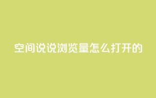 qq空间说说浏览量怎么打开的 - 如何提升QQ空间说说的浏览量方法解析!