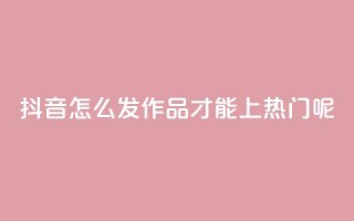 抖音怎么发作品才能上热门呢,qq买转发网站平台登录入口 - qq空间说说赞 - 抖音点赞不少怎么粉丝不增加