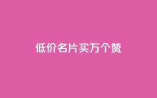 低价QQ名片买1000万个赞 - dy自助下单网