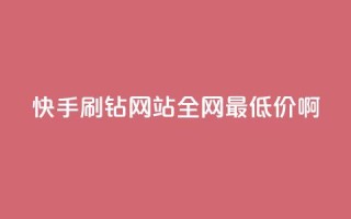 快手刷钻网站全网最低价啊,ks全网最低价下单平台 - 全网业务自助下单商城 - 24小时快手下单平台便宜