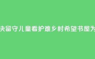 远离手机沉迷、溺水风险，解决留守儿童“看护难” 乡村希望书屋为大别山孩子带来七彩暑假