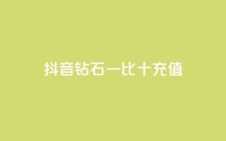 抖音钻石一比十充值 - 抖音钻石充值一比十攻略，轻松获取更多享受!