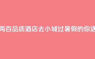七八百价格住一两百品质酒店，“去小城过暑假”的你遇到“酒店刺客”了吗？