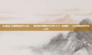 ks粉丝,卡盟网站官方入口 - 拼多多免费助力工具1.0.5 免费版 - ks免费业务平台call
