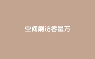 qq空间刷访客量10万 - 轻松提升QQ空间访客量至10万的有效方法!