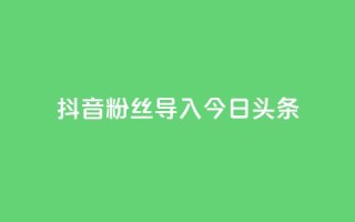 抖音粉丝导入今日头条,免费领ks播放量 - 粉丝真的能找到主播吗 - QQ名片刷软件应用