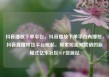 抖音播放下单平台，抖音播放下单平台有哪些，抖音直播带货平台崛起，探索短视频营销的新模式亿乐社区SUP货源站