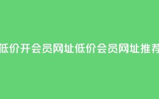 低价开qq会员网址(低价QQ会员网址推荐)