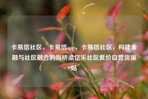 卡易信社区，卡易信app，卡易信社区，构建金融与社区融合的新桥梁亿乐社区低价自营货源站