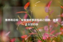 墨西哥总统：军舰撞桥事故船员已回国，调查正在进行中