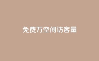 免费1万qq空间访客量 - 轻松获取一万QQ空间访客量的方法揭秘!
