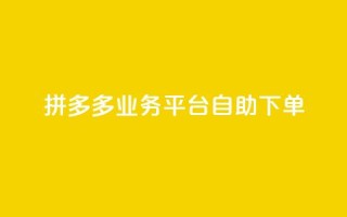 拼多多业务平台自助下单,免费领10000播放量软件 - 低价卡网平台 - 买1元100快手赞