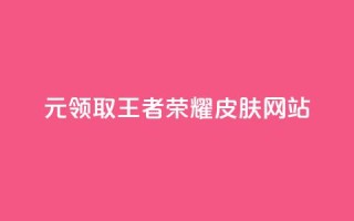0元领取王者荣耀皮肤网站 - 免费获取王者荣耀皮肤的方法揭秘。