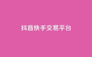 抖音快手交易平台 - 如何快速1元100赞