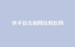 快手双击刷网站蚂蚁网,快手播放量10000 - 卡盟短信爆破 - 快手24小时自助免费下单软件