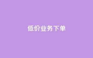 dy低价业务下单,b站播放量自助平台 - ks业务下单平台最新 - 抖音500粉丝报价多少